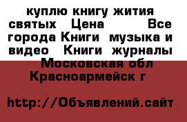 куплю книгу жития святых › Цена ­ 700 - Все города Книги, музыка и видео » Книги, журналы   . Московская обл.,Красноармейск г.